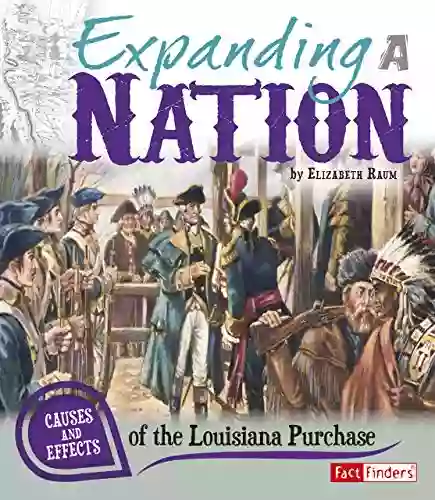 Expanding A Nation: Causes And Effects Of The Louisiana Purchase (Cause And Effect)