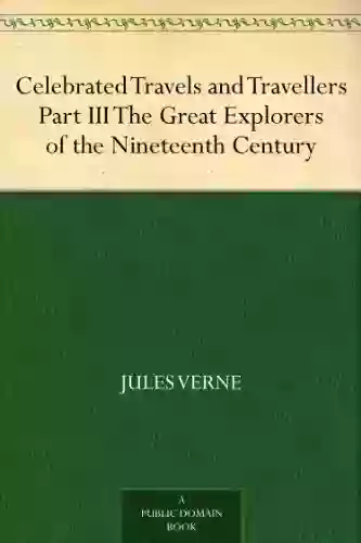 Celebrated Travels And Travellers Part III The Great Explorers Of The Nineteenth Century