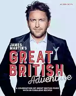 James Martin s Great British Adventure: A Celebration of Great British Food with 80 Fabulous Recipes