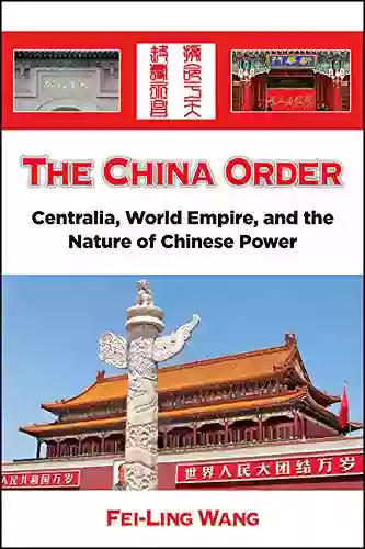 The China Order: Centralia World Empire And The Nature Of Chinese Power