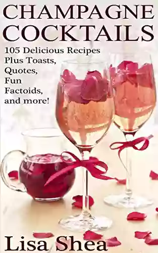 Champagne Cocktails 105 Delicious Recipes Plus Toasts Quotes Fun Factoids And More