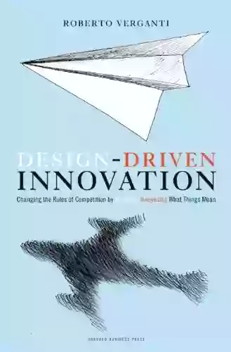 Design Driven Innovation: Changing The Rules Of Competition By Radically Innovating What Things Mean