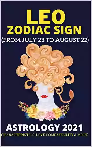 Leo Zodiac Sign Astrology 2021: Characteristics Love Compatibility More (From July 23 To August 22) (The Zodiac Signs)