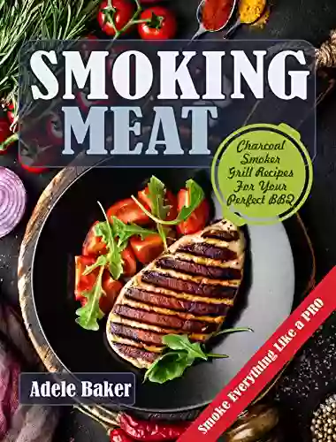 Smoking Meat: Charcoal Smoker Grill Recipes For Your Perfect BBQ