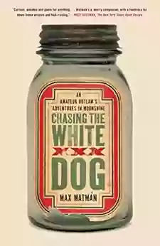 Chasing the White Dog: An Amateur Outlaw s Adventures in Moonshine