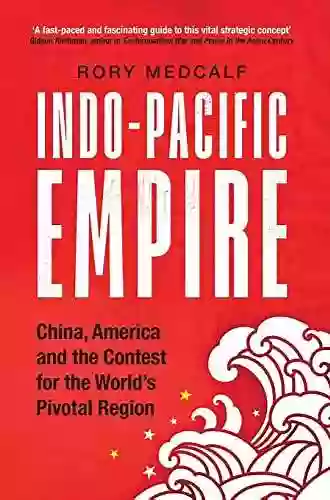 Indo Pacific Empire: China America And The Contest For The World S Pivotal Region (Manchester University Press)