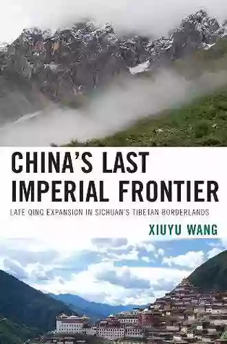 China S Last Imperial Frontier: Late Qing Expansion In Sichuan S Tibetan Borderlands