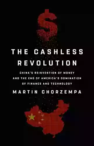 The Cashless Revolution: China S Reinvention Of Money And The End Of America S Domination Of Finance And Technology