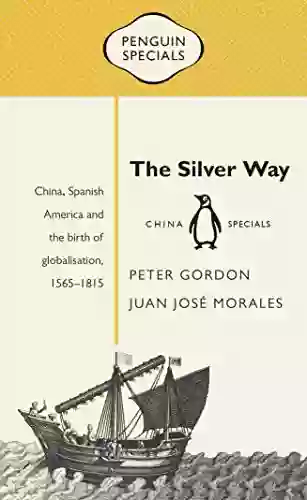 The Silver Way: China Spanish America And The Birth Of Globalisation 1565 1815: Penguin Specials