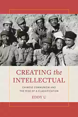 Creating The Intellectual: Chinese Communism And The Rise Of A Classification