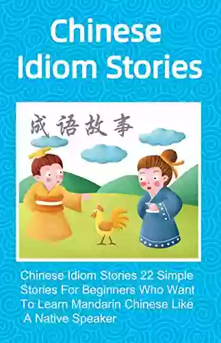 Chinese Idiom Stories 22 Simple Stories For Beginners Who Want To Learn Mandarin Chinese Like A Native Speaker (Chinese Idioms Short Stories 3)