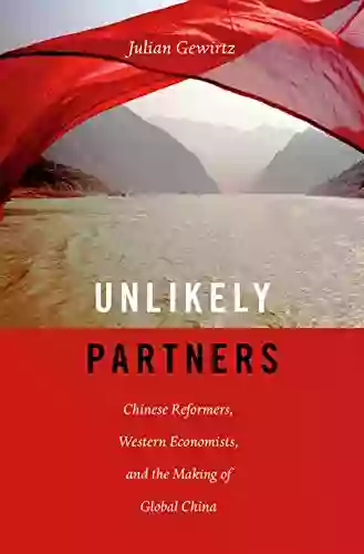 Unlikely Partners: Chinese Reformers Western Economists And The Making Of Global China