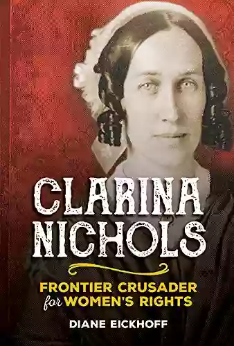 Clarina Nichols: Frontier Crusader For Women S Rights