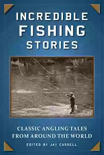 Incredible Fishing Stories: Classic Angling Tales From Around The World