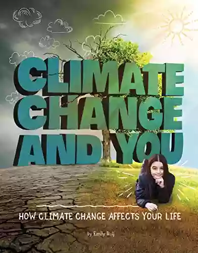 Climate Change And You: How Climate Change Affects Your Life (Weather And Climate)