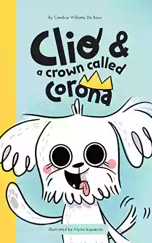 Clio And A Crown Called Corona : (A Dog Secret Diary) (A Children S About Family Love And Preventing The Spread Of Viruses)