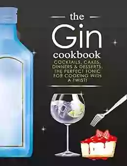 The Gin Cookbook: Cocktails Cakes dinners Desserts The Perfect Tonic For Cooking With A Twist