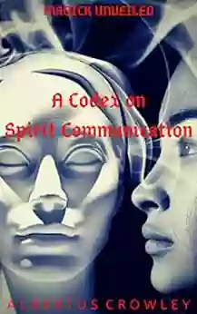 A Codex On Spirit Communication (Magick Unveiled 4)