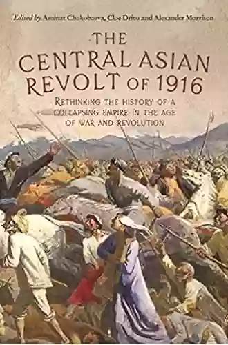 The Central Asian Revolt Of 1916: A Collapsing Empire In The Age Of War And Revolution