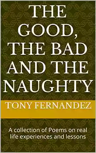 THE GOOD THE BAD AND THE NAUGHTY : A Collection Of Poems On Real Life Experiences And Lessons