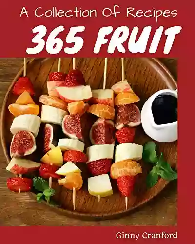 A Collection Of 365 Fruit Recipes: A One Of A Kind Fruit Cookbook