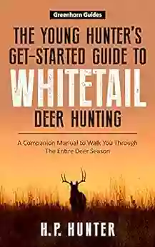 The Young Hunter S Get Started Guide To Whitetail Deer Hunting: A Companion Manual To Walk You Through The Entire Deer Season