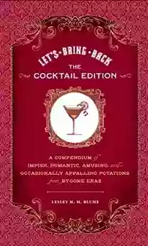 Let S Bring Back: The Cocktail Edition: A Compendium Of Impish Romantic Amusing And Occasionally Appalling Potations From Bygone Eras