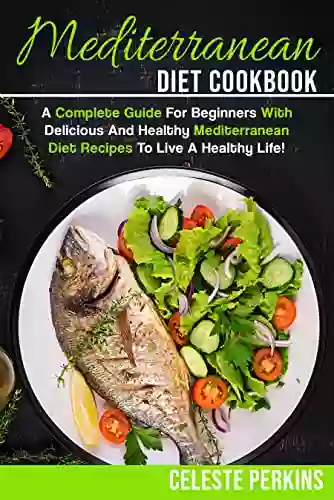 Mediterranean Diet Cookbook: A Complete Guide For Beginners With Delicious And Healthy Mediterranean Diet Recipes To Live A Healthy Life