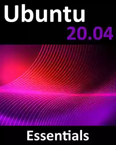 Ubuntu 20 04 Essentials: A Guide To Ubuntu 20 04 Desktop And Server Editions