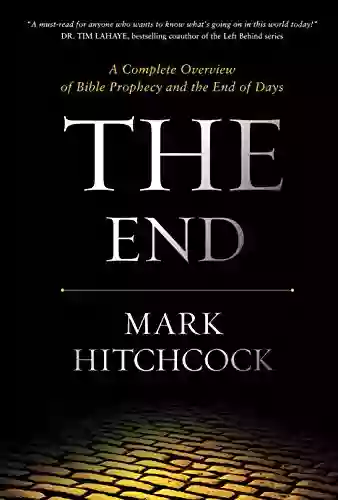 The End: A Complete Overview Of Bible Prophecy And The End Of Days