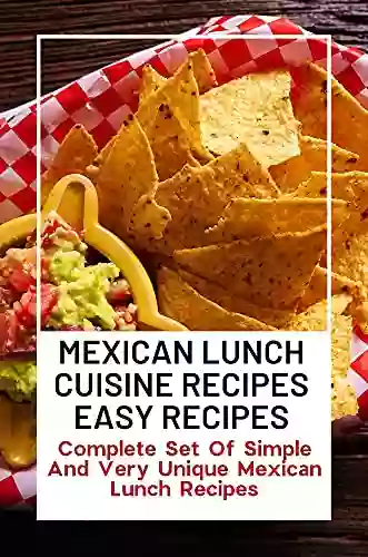 Mexican Lunch Cuisine Recipes Easy: Complete Set Of Simple And Very Unique Mexican Lunch Recipes: Mexican Culinary Adventure