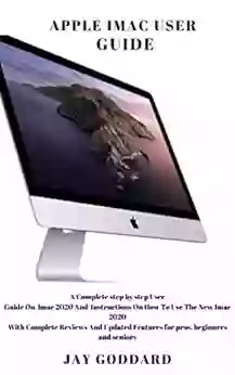 Apple Imac User Guide 2020: A Complete Step By Step User Guide On Imac 2020 And Instructions On How To Use The New Imac 2020 With Complete Reviews And Updated Features For Pros Beginners And Seniors