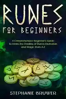 Runes For Beginners: A Comprehensive Beginner S Guide To Learn The Realms Of Runes Divination And Magic From A Z