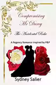 Compromising Mr Darcy The Accidental Rake: A Regency Romance inspired by P P