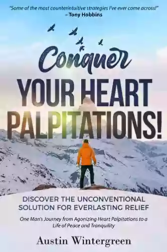 Conquer Your Heart Palpitations : Discover The Unconventional Solution For Everlasting Relief