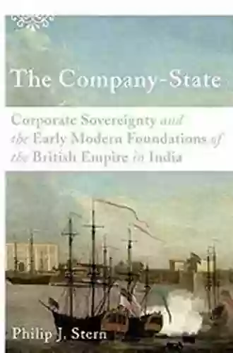 The Company State: Corporate Sovereignty And The Early Modern Foundations Of The British Empire In India