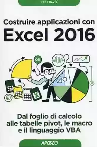 Costruire applicazioni con Excel 2016 Dal foglio di calcolo alle tabelle pivot le macro e il linguaggio VBA