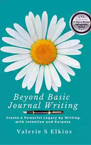 Beyond Basic Journal Writing: Create A Powerful Legacy By Writing With Intention And Purpose