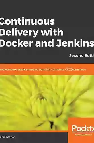 Continuous Delivery With Docker And Jenkins: Create Secure Applications By Building Complete CI/CD Pipelines 2nd Edition