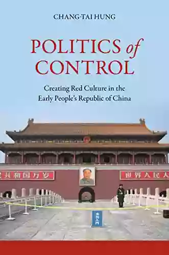 Politics Of Control: Creating Red Culture In The Early People S Republic Of China