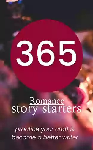 365 Romance Story Starters: Creative Writing Prompts Journal For Adults Hone Your Writing Craft Daily With These Story Starters