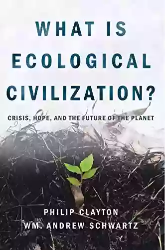 What Is Ecological Civilization?: Crisis Hope And The Future Of The Planet