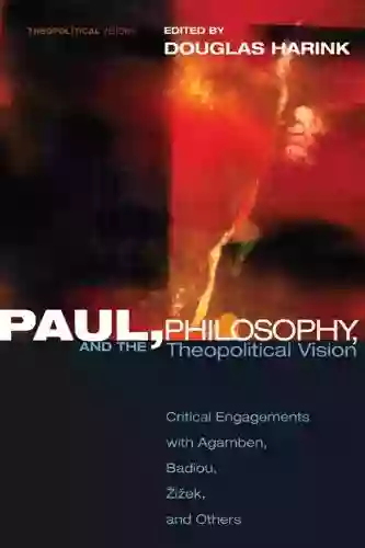 Paul Philosophy And The Theopolitical Vision: Critical Engagements With Agamben Badiou Zizek And Others (Theopolitical Visions 7)