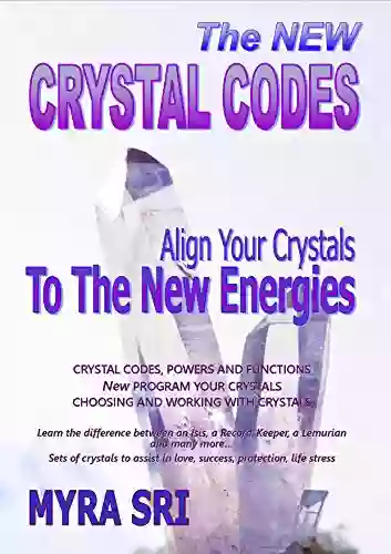 The New Crystal Codes Align Your Crystals To The New Energies: Crystal Codes Powers And Functions For The New Era Choosing And Working With Crystals (Energy Healing Secrets 4)