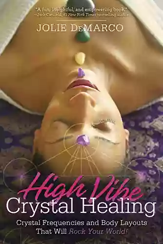 High Vibe Crystal Healing: Crystal Frequencies And Body Layouts That Will Rock Your World