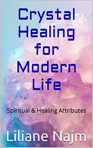 Crystal Healing For Modern Life: Spiritual Healing Attributes