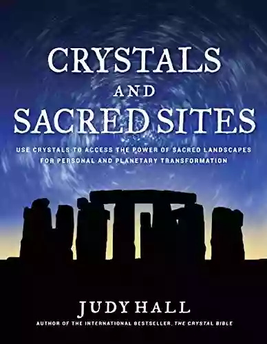 Crystals And Sacred Sites: Use Crystals To Access The Power Of Sacred Landscapes For Personal And Planetary Transformation