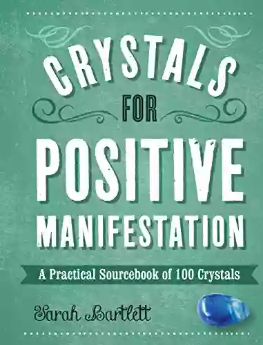 Crystals For Positive Manifestation: A Practical Sourcebook Of 100 Crystals