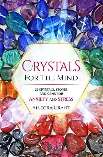 Crystals For The Mind: 27 Crystals Stones And Gems For Anxiety And Stress