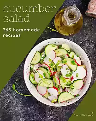 365 Homemade Cucumber Salad Recipes: Cucumber Salad Cookbook All The Best Recipes You Need Are Here